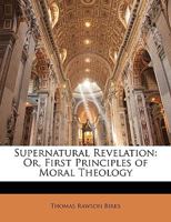Supernatural Revelation: Or First Principles Of Moral Theology 0530087715 Book Cover