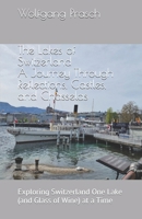 The Lakes of Switzerland: A Journey Through Reflections, Castles, and Chasselas: Exploring Switzerland One Lake (and Glass of Wine) at a Time B0DRTJ74Z4 Book Cover