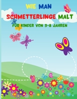 Wie man Schmetterlinge Malt fur Kinder Von 3-8 Jahren: Erstaunlich "Wie man Schmetterlinge" Buch mit niedlichen Schmetterlinge f�r Kinder Alter 3-8 zu zeichnen 1326119842 Book Cover