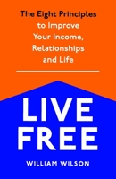 Live Free: The Eight Principles to Improve Your Income, Relationships and Life 1693571099 Book Cover