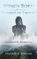 Wings Born from a Harvest of Thorns : The Haneef R Jordan Story 1732305811 Book Cover