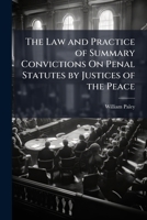 The Law and Practice of Summary Convictions on Penal Statutes by Justices of the Peace: Including the Proceedings Preliminary and Subsequent to Convictions, and on Appeal and Removal, Also the Respons 1142047881 Book Cover