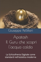 Apatash - Il Guru che scoprì l'acqua calda: La Schizofrenia Digitale come standard nell'estetica moderna (Italian Edition) B0FK1T5DPY Book Cover