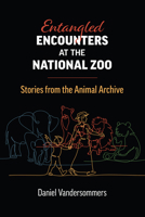 Entangled Encounters at the National Zoo: Stories from the Animal Archive 0700635696 Book Cover