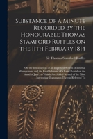 Substance of a Minute Recorded by the Honourable Thomas Stamford Ruffles on the 11th February 1814: on the Introduction of an Improved System of ... on the Island of Java; to Which Are Added... 1013549864 Book Cover