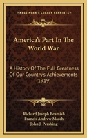 America's Part In The World War: A History Of The Full Greatness Of Our Country's Achievements 1345483791 Book Cover