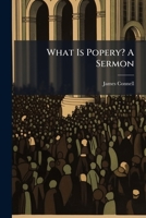 What Is Popery? a Sermon 1174934549 Book Cover