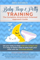 Baby Sleep& Potty Training: THE COMPLETE ATTACHMENT ORIENTED APPROACH GUIDE- Get Your Baby to Sleep Without Crying It Out in 4 Easy-To-Follow Steps & Potty Train Your Child With the No-Stress Solution B084QHPD1V Book Cover