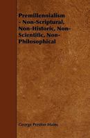 Premillennialism: Non-Scriptural, Non-Historic, Non-Scientific, Non-Philosophical 1163261106 Book Cover