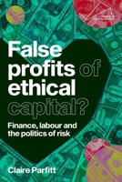 False profits of ethical capital: Finance, labour and the politics of risk (Progress in Political Economy) 1526174243 Book Cover