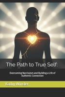 The Path to True Self: Overcoming Narcissism and Building a Life of Authentic Connection B0FBK4DWSX Book Cover