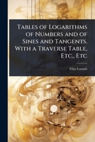 Tables of Logarithms of Numbers and of Sines and Tangents. With a Traverse Table, Etc., Etc 102410737X Book Cover