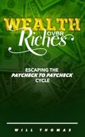 Wealth over Riches : Escaping the Paycheck to Paycheck Cycle 057861751X Book Cover