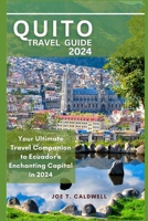 QUITO TRAVEL GUIDE 2024: Your Ultimate Travel Companion to Ecuador's Enchanting Capital in 2024 B0CH25MDSD Book Cover