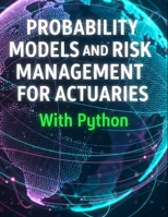 Probability Models and Risk Management for Actuaries With Python: A Code-First Guide to Insurance Risk, Capital, and Decision-Making (Quantitative Risk and Actuarial Modeling Collection) B0FQ3LK4JC Book Cover