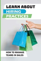 Learn About Hiring Practices: How To Manage Teams In Sales: Hiring Practices B09BGHXBR2 Book Cover