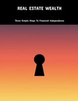 Real Estate Wealth: Three Simple Steps To Financial Independence B0FK3NHHJ6 Book Cover