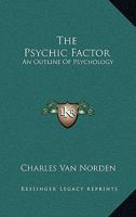 The psychic factor; an outline of psychology 1428623663 Book Cover