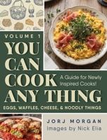 You Can Cook Any Thing: A Guide for Newly Inspired Cooks! Eggs, Waffles, Cheese & Noodly Things 196014698X Book Cover