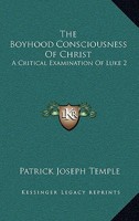 The Boyhood Consciousness of Christ [Microform] a Critical Examination of Luke ii. 49 1017114382 Book Cover
