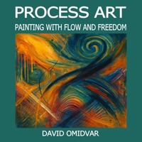 Process Art: Painting with Flow and Freedom: A Path Through Creative Expression (Art Exploration) 9199036924 Book Cover