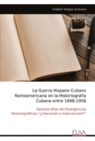 La Guerra Hispano Cubano Norteamericana en la Historiografía Cubana entre 1898-1958: Sesenta Años de Divergencias Historiográficas:"¿Liberación o Intervención?" (Spanish Edition) 9999333435 Book Cover