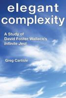 Elegant Complexity: A Study of David Foster Wallace's Infinite Jest 0976146533 Book Cover