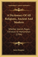 A Dictionary Of All Religions, Ancient And Modern: Whether Jewish, Pagan, Christian Or Mahometan 1165430053 Book Cover