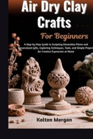 Air Dry Clay Crafts For Beginners: Step-By-Step Guide To Creating Stunning Handmade Sculptures, Decorative Pieces, And Personalized Gifts While ... Potential And Boosting Creativity At Home B0GPWZFSPG Book Cover