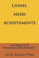 Lionel Messi Achievements: Leo Messi of FC Barcelona 2000-2004-2021 B09C3D5B3B Book Cover