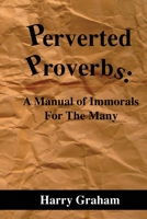 Perverted Proverbs: A Manual of Immorals for the Many 1499673698 Book Cover