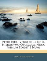 Petri Pauli Vergerii ...: De D. Hieronymo Opuscula, Nunc Primum Edidit E Nums 1144311527 Book Cover
