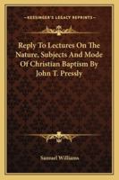 Reply To Lectures On The Nature, Subjects And Mode Of Christian Baptism By John T. Pressly 1141264234 Book Cover