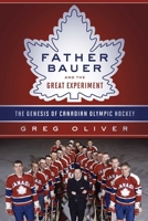 Father Bauer and the Great Experiment: The Genesis of Canadian Olympic Hockey 1770412492 Book Cover