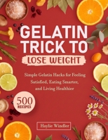 GELATIN TRICK TO LOSE WEIGHT: Simple Gelatin Hacks for Feeling Satisfied, Eating Smarter, and Living Healthier B0G698GW36 Book Cover