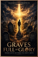 Graves Full Of Glory: Where Gifts Go When We Don’t Move B0FHF9TS33 Book Cover
