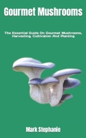 Gourmet Mushrooms: The Essential Guide On Gourmet Mushrooms, Harvesting, Cultivation And Planting B0BGN65Y9K Book Cover