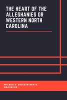 The Heart of the Alleghanies or Western North Carolina: Its Topography, History, Resources, People, Narratives, Incidents, Adventures In Hunting And Fishing. And Legends Of Its Wildernesses. 1710573236 Book Cover