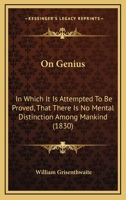 On Genius: In Which It Is Attempted To Be Proved, That There Is No Mental Distinction Among Mankind 1104302772 Book Cover