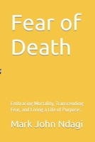 Fear of Death: Embracing Mortality, Transcending Fear, and Living a Life of Purpose. B0C5PCKJNX Book Cover