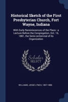 Historical Sketch of the First Presbyterian Church, Fort Wayne, Indiana: With Early Reminiscences of the Place : a Lecture Before the Congregation, ... 1881, the Semi-centennial of its Organization 1377036812 Book Cover