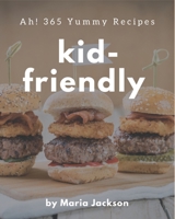 Ah! 365 Yummy Kid-Friendly Recipes: A Highly Recommended Yummy Kid-Friendly Cookbook B08HRZJ48V Book Cover