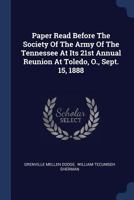 Paper Read Before The Society Of The Army Of The Tennessee At Its 21st Annual Reunion At Toledo, O., Sept. 15, 1888 1377200124 Book Cover