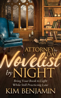 Attorney by Day, Novelist by Night: Bring Your Book to Light While Still Practicing Law 1683503198 Book Cover