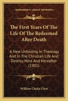 The First Years Of The Life Of The Redeemed After Death: A New Unfolding In Theology And In The Christian Life And Destiny Here And Hereafter 1167212576 Book Cover