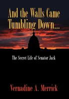 And the Walls Came Tumbling Down, the Secret Life of Senator Jack 1608602133 Book Cover