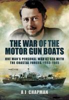 The War of the Motor Gun Boats: One Man's Personal War at Sea with the Coastal Forces, 1943-1945 1399020080 Book Cover