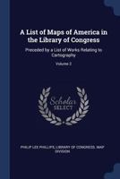 A List of Maps of America in the Library of Congress: Preceded by a List of Works Relating to Cartography; Volume 2 1018078207 Book Cover