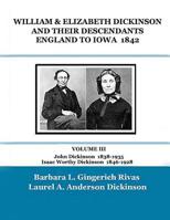 WILLIAM & ELIZABETH DICKINSON AND THEIR DESCENDANTS ENGLAND to IOWA - 1842: VOLUME III John Dickinson 1838-1935 Isaac Worthy Dickinson 1846-1928 1099174546 Book Cover