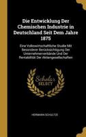Die Entwicklung Der Chemischen Industrie in Deutschland Seit Dem Jahre 1875: Eine Volkswirtschaftliche Studie Mit Besonderer Ber�cksichtigung Der Unternehmerverb�nde Und Der Rentabilit�t Der Aktienges 0270581057 Book Cover